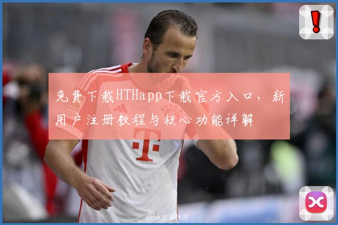 免费下载HTHapp下载官方入口，新用户注册教程与核心功能详解