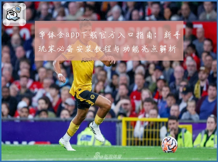 华体会app下载官方入口指南：新手玩家必备安装教程与功能亮点解析