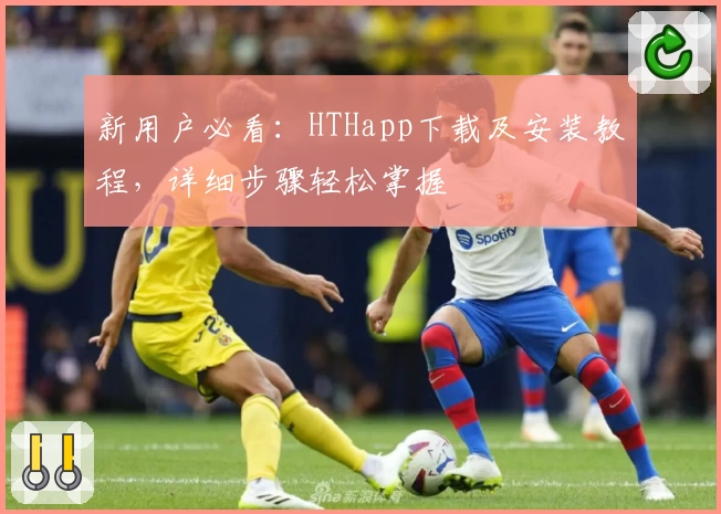 新用户必看：HTHapp下载及安装教程，详细步骤轻松掌握