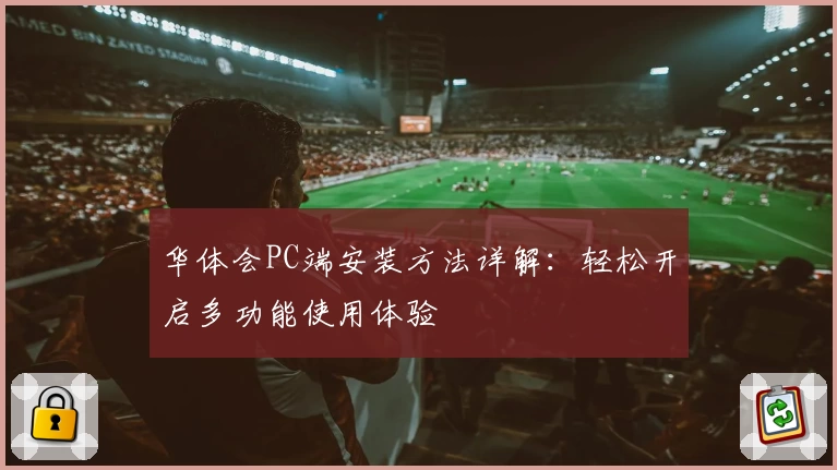 华体会PC端安装方法详解：轻松开启多功能使用体验