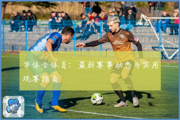 华体会体育:最新赛事动态与实用观赛指南