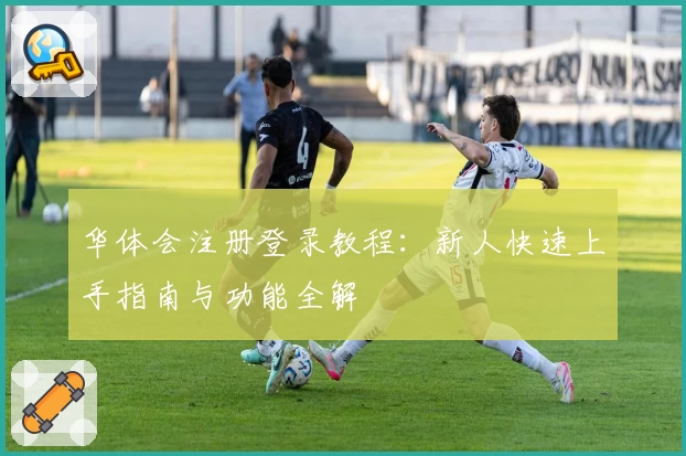华体会注册登录教程：新人快速上手指南与功能全解