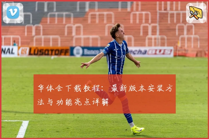 华体会下载教程：最新版本安装方法与功能亮点详解‍