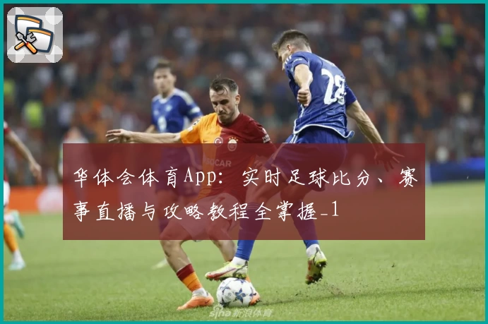 华体会体育App:实时足球比分、赛事直播与攻略教程全掌握_1