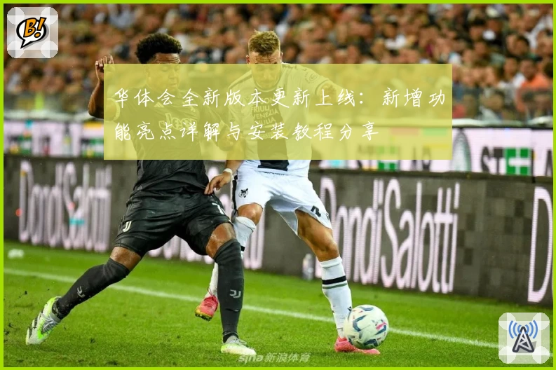 华体会全新版本更新上线：新增功能亮点详解与安装教程分享